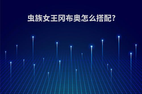 虫族女王冈布奥怎么搭配?