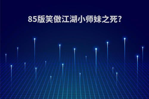 85版笑傲江湖小师妹之死?
