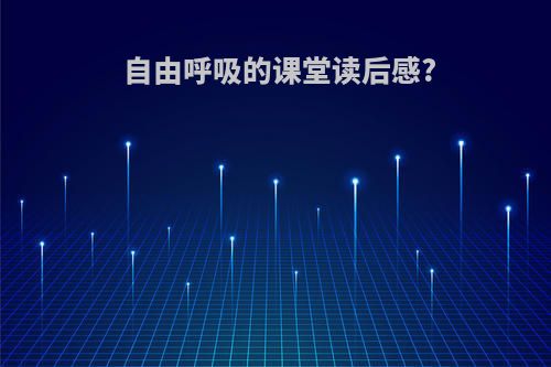自由呼吸的课堂读后感?