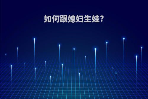 如何跟媳妇生娃?