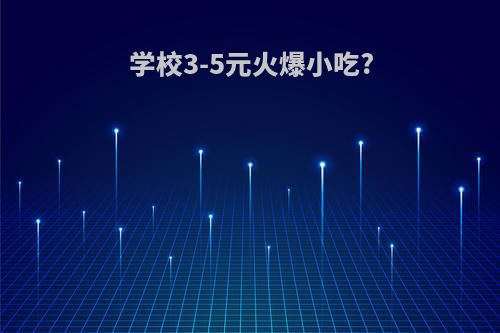学校3-5元火爆小吃?