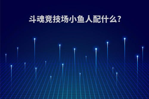 斗魂竞技场小鱼人配什么?