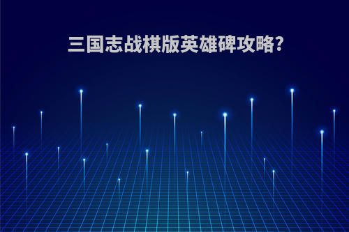 三国志战棋版英雄碑攻略?