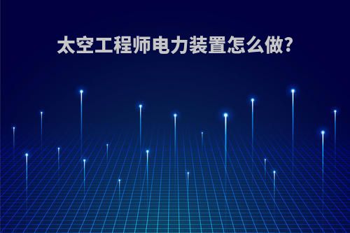 太空工程师电力装置怎么做?