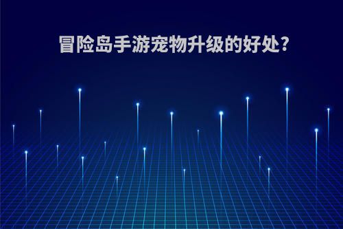 冒险岛手游宠物升级的好处?