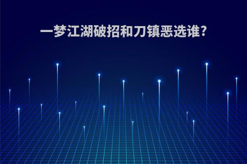 一梦江湖破招和刀镇恶选谁?