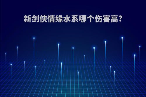 新剑侠情缘水系哪个伤害高?