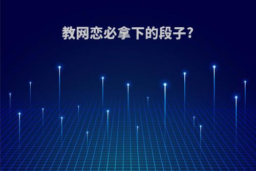 教网恋必拿下的段子?