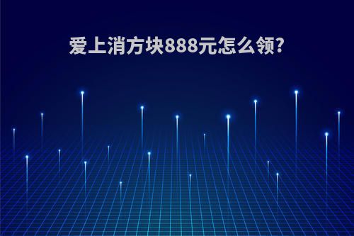 爱上消方块888元怎么领?
