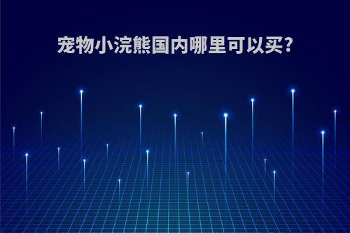 宠物小浣熊国内哪里可以买?