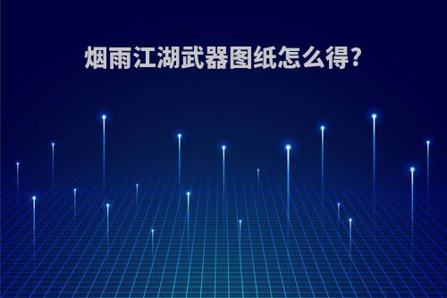 烟雨江湖武器图纸怎么得?