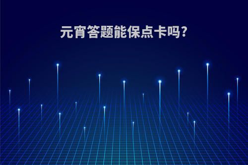 元宵答题能保点卡吗?