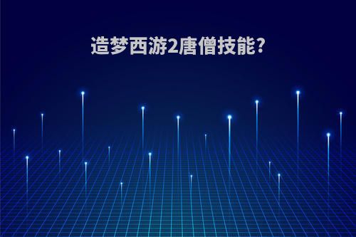 造梦西游2唐僧技能?