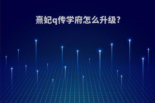 熹妃q传学府怎么升级?