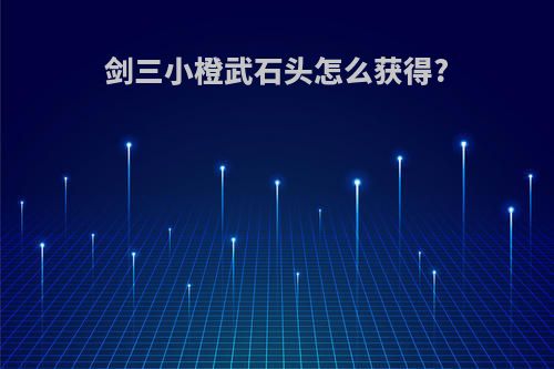 剑三小橙武石头怎么获得?