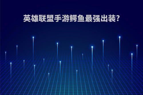 英雄联盟手游鳄鱼最强出装?
