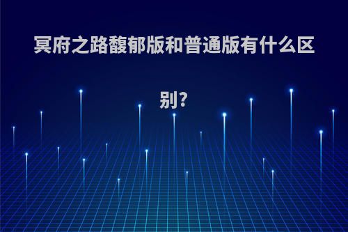 冥府之路馥郁版和普通版有什么区别?