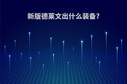 新版德莱文出什么装备?