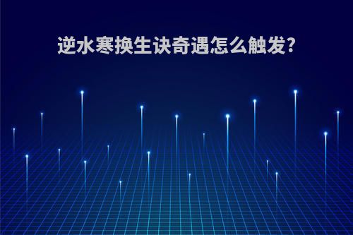 逆水寒换生诀奇遇怎么触发?