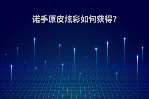 诺手原皮炫彩如何获得?