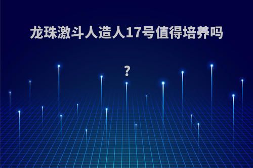 龙珠激斗人造人17号值得培养吗?