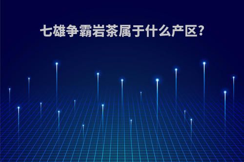 七雄争霸岩茶属于什么产区?