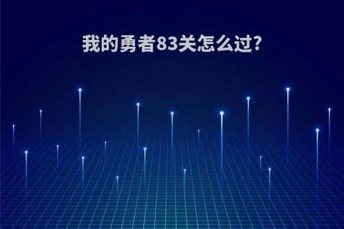 我的勇者83关怎么过?