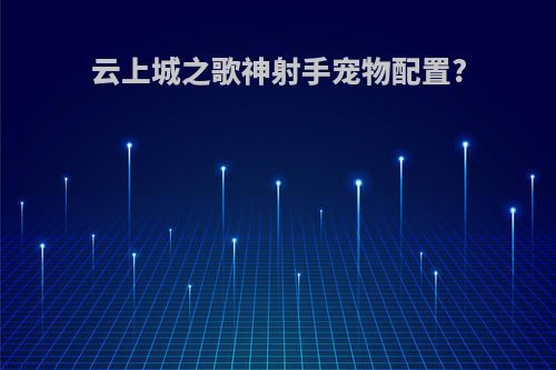 云上城之歌神射手宠物配置?