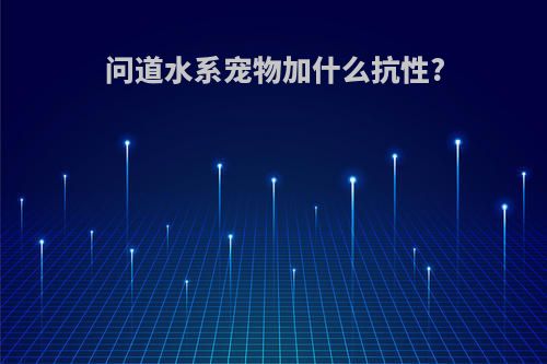 问道水系宠物加什么抗性?