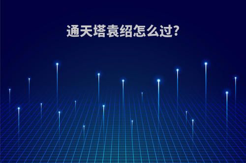 通天塔袁绍怎么过?