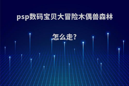 psp数码宝贝大冒险木偶兽森林怎么走?