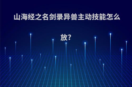 山海经之名剑录异兽主动技能怎么放?