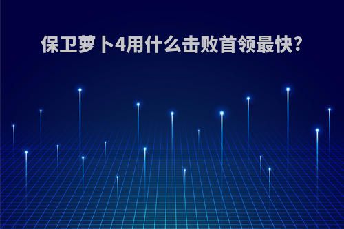 保卫萝卜4用什么击败首领最快?