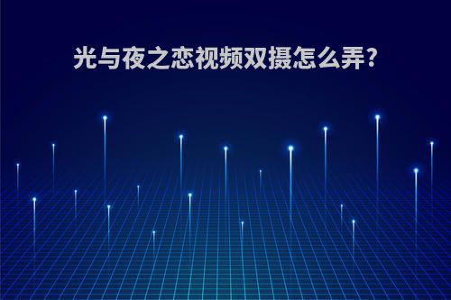 光与夜之恋视频双摄怎么弄?