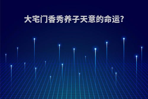 大宅门香秀养子天意的命运?