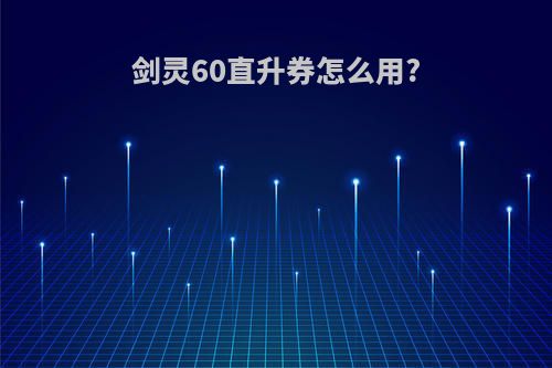 剑灵60直升券怎么用?