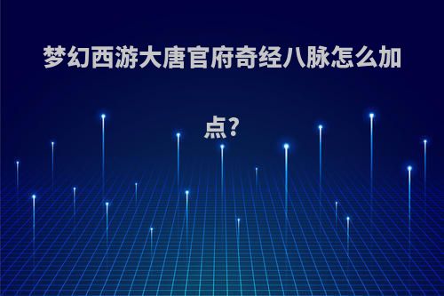 梦幻西游大唐官府奇经八脉怎么加点?