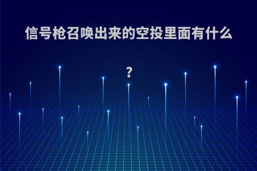 信号枪召唤出来的空投里面有什么?