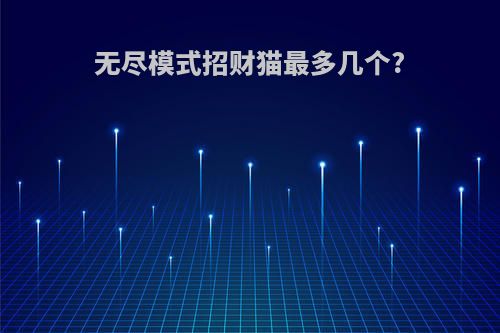 无尽模式招财猫最多几个?
