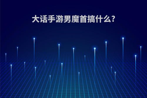 大话手游男魔首搞什么?