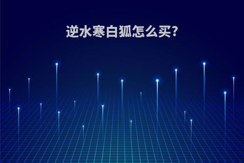 逆水寒白狐怎么买?