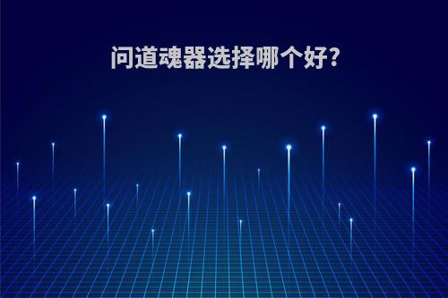 问道魂器选择哪个好?