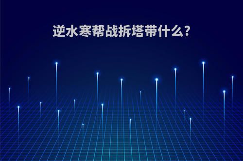 逆水寒帮战拆塔带什么?