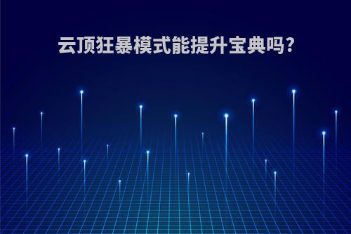 云顶狂暴模式能提升宝典吗?