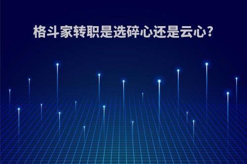 格斗家转职是选碎心还是云心?