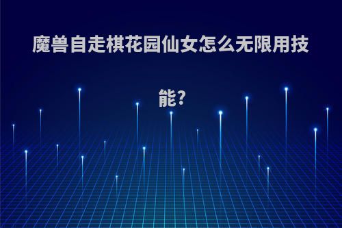 魔兽自走棋花园仙女怎么无限用技能?