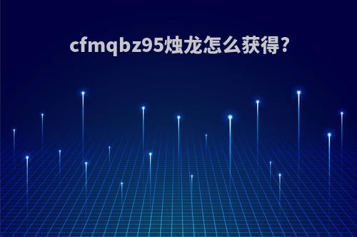 cfmqbz95烛龙怎么获得?