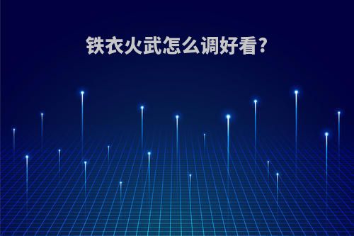 铁衣火武怎么调好看?