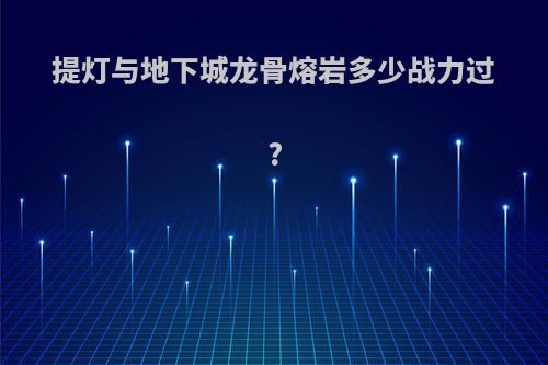 提灯与地下城龙骨熔岩多少战力过?