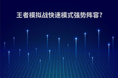 王者模拟战快速模式强势阵容?